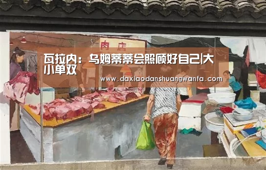 瓦拉内:乌姆蒂蒂会照顾好自己|大小单双(图1) 大小单双